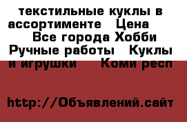 текстильные куклы в ассортименте › Цена ­ 500 - Все города Хобби. Ручные работы » Куклы и игрушки   . Коми респ.